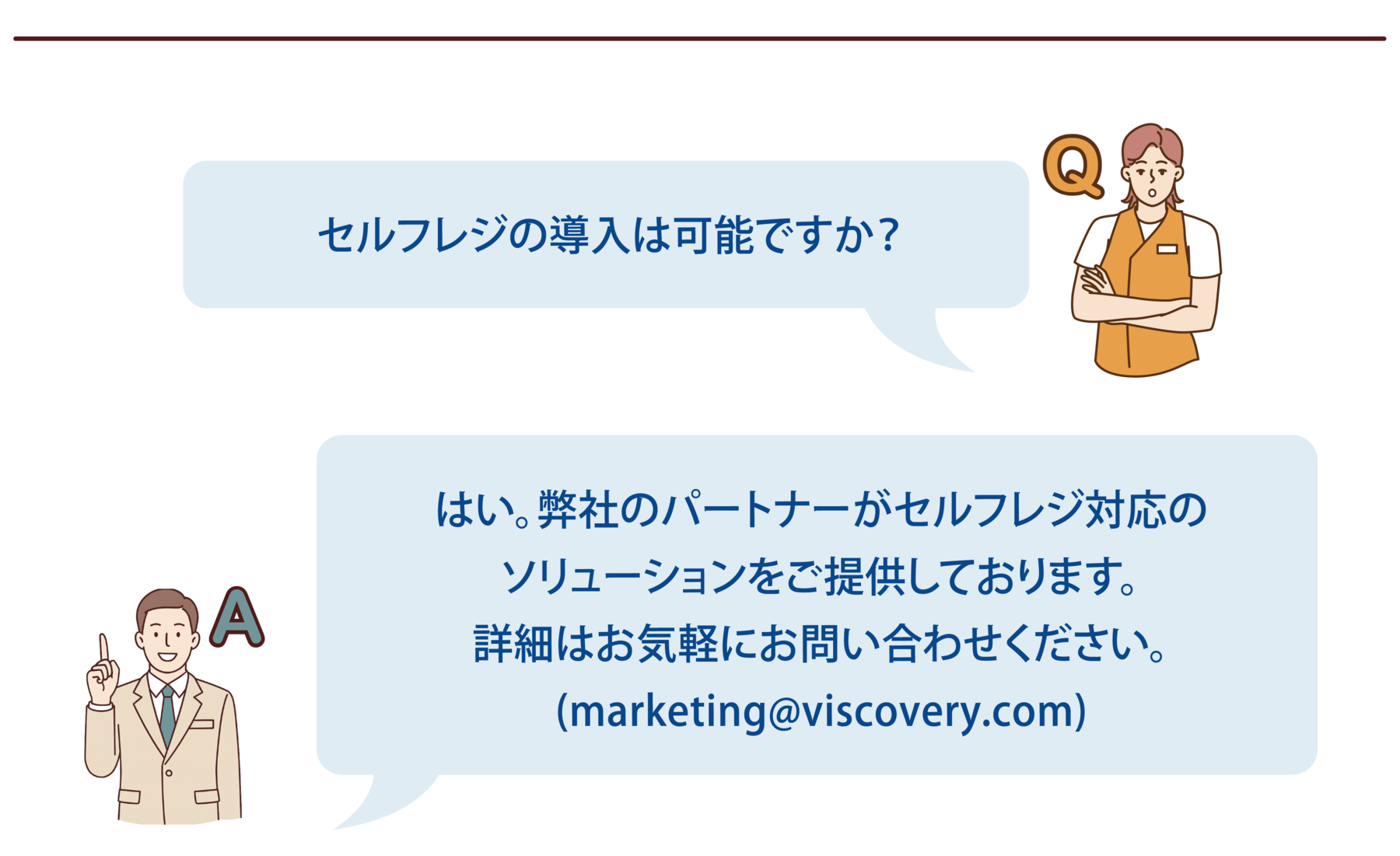 【よくある質問-8】Q:セルフレジの導入は可能ですか?A:はい。弊社のパートナーがセルフレジ対応のソリューションをご提供しております。詳細はお気軽にお問い合わせください。(marketing@viscovery.com)
